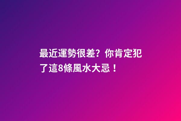最近運勢很差？你肯定犯了這8條風水大忌！